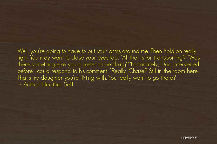 Heather Self Quotes: Well, You're Going To Have To Put Your Arms Around Me. Then Hold On Really Tight. You May Want To