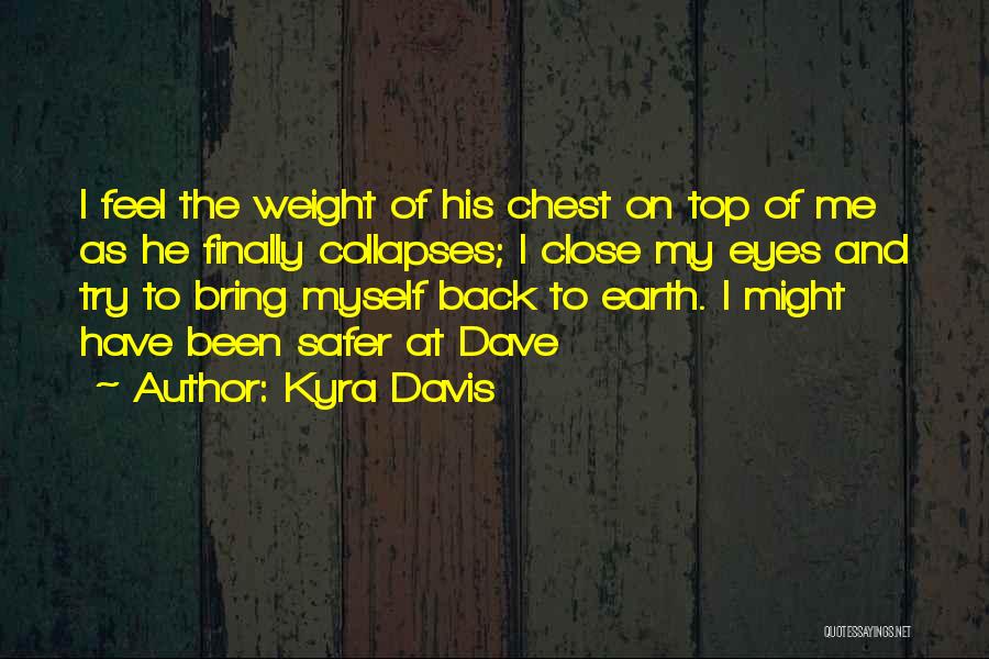 Kyra Davis Quotes: I Feel The Weight Of His Chest On Top Of Me As He Finally Collapses; I Close My Eyes And