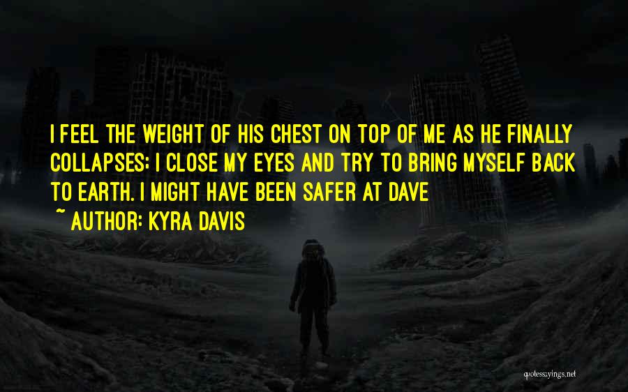 Kyra Davis Quotes: I Feel The Weight Of His Chest On Top Of Me As He Finally Collapses; I Close My Eyes And