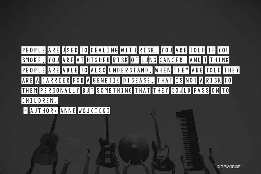 Anne Wojcicki Quotes: People Are Used To Dealing With Risk. You Are Told If You Smoke, You Are At Higher Risk Of Lung