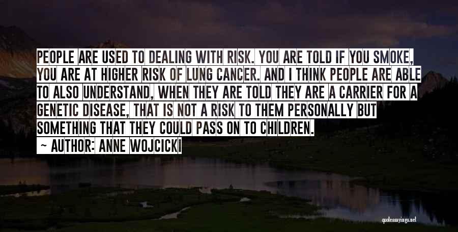 Anne Wojcicki Quotes: People Are Used To Dealing With Risk. You Are Told If You Smoke, You Are At Higher Risk Of Lung