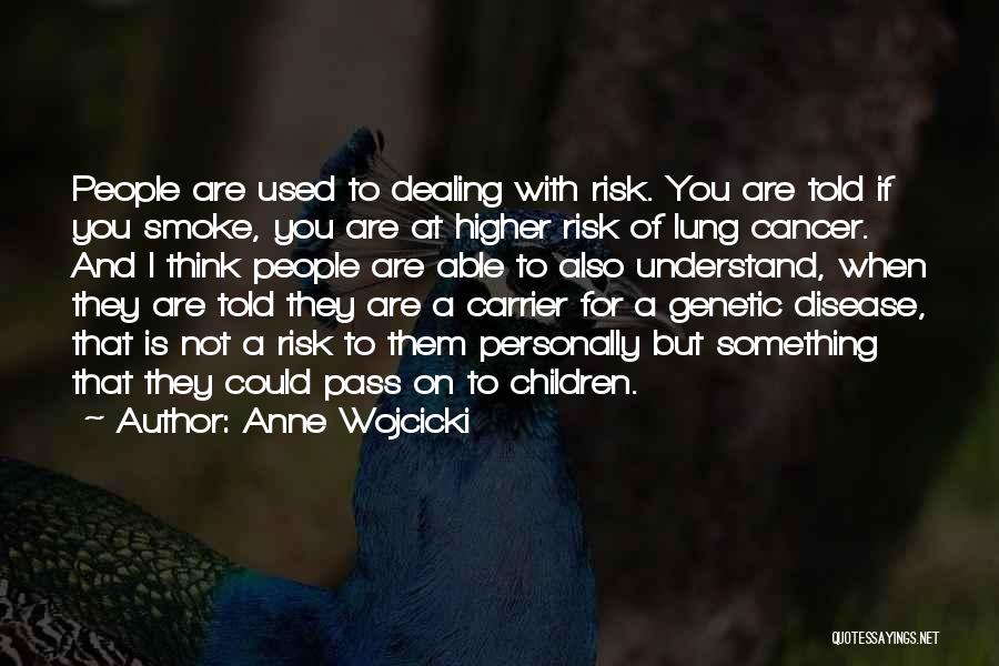 Anne Wojcicki Quotes: People Are Used To Dealing With Risk. You Are Told If You Smoke, You Are At Higher Risk Of Lung