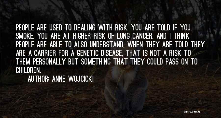 Anne Wojcicki Quotes: People Are Used To Dealing With Risk. You Are Told If You Smoke, You Are At Higher Risk Of Lung