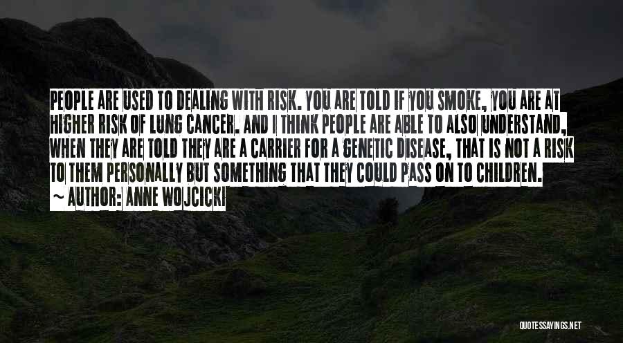 Anne Wojcicki Quotes: People Are Used To Dealing With Risk. You Are Told If You Smoke, You Are At Higher Risk Of Lung