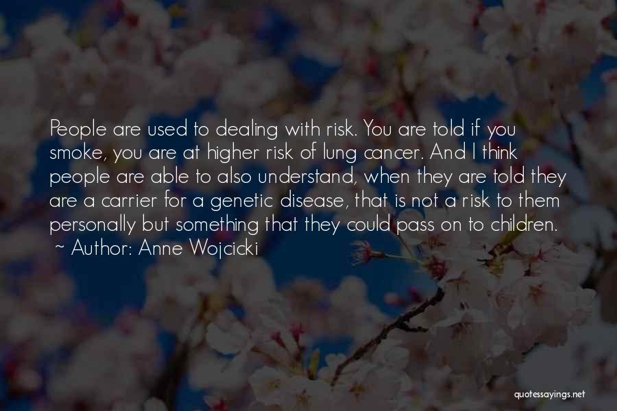 Anne Wojcicki Quotes: People Are Used To Dealing With Risk. You Are Told If You Smoke, You Are At Higher Risk Of Lung