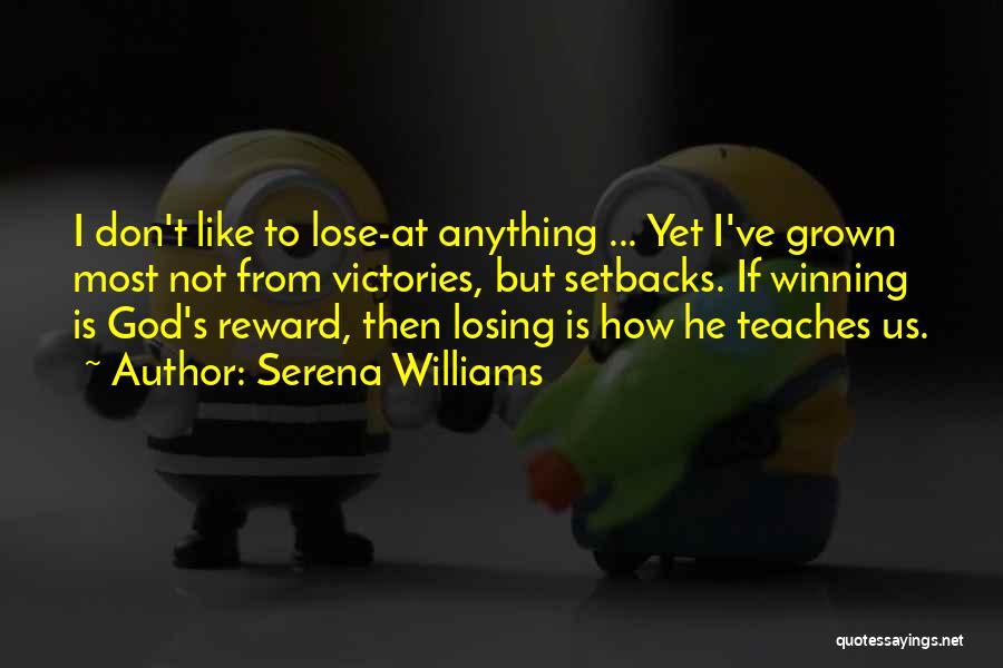 Serena Williams Quotes: I Don't Like To Lose-at Anything ... Yet I've Grown Most Not From Victories, But Setbacks. If Winning Is God's