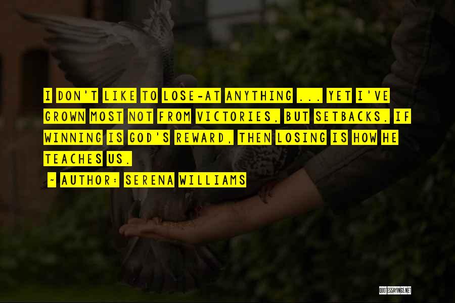 Serena Williams Quotes: I Don't Like To Lose-at Anything ... Yet I've Grown Most Not From Victories, But Setbacks. If Winning Is God's