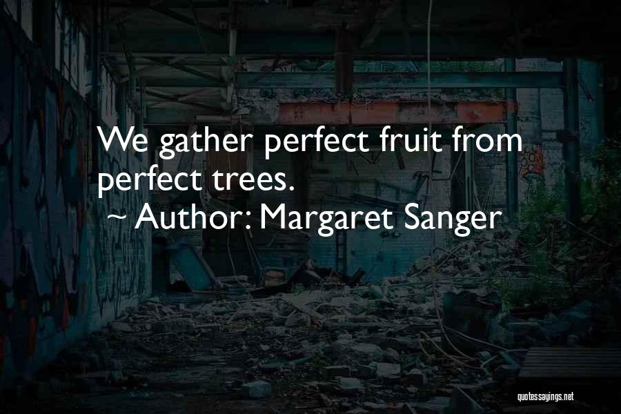Margaret Sanger Quotes: We Gather Perfect Fruit From Perfect Trees.