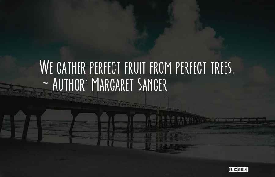 Margaret Sanger Quotes: We Gather Perfect Fruit From Perfect Trees.