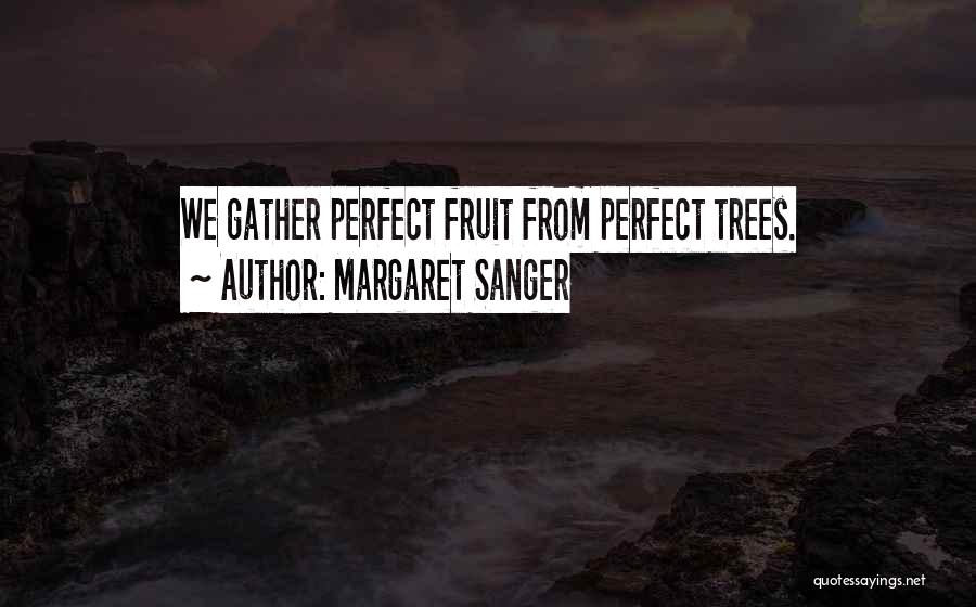 Margaret Sanger Quotes: We Gather Perfect Fruit From Perfect Trees.