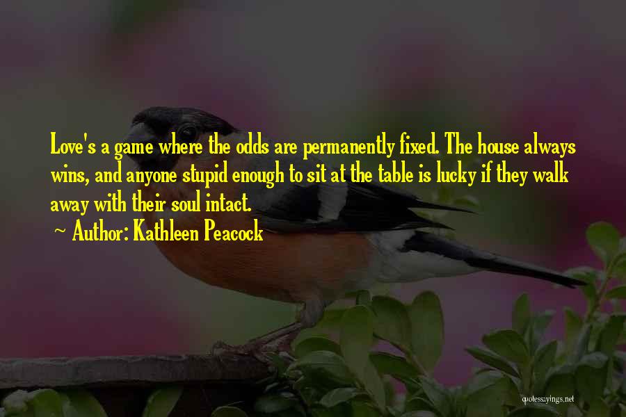 Kathleen Peacock Quotes: Love's A Game Where The Odds Are Permanently Fixed. The House Always Wins, And Anyone Stupid Enough To Sit At