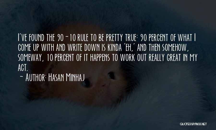 Hasan Minhaj Quotes: I've Found The 90-10 Rule To Be Pretty True: 90 Percent Of What I Come Up With And Write Down