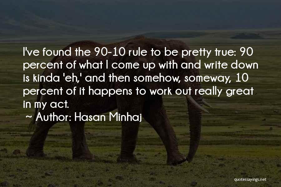 Hasan Minhaj Quotes: I've Found The 90-10 Rule To Be Pretty True: 90 Percent Of What I Come Up With And Write Down