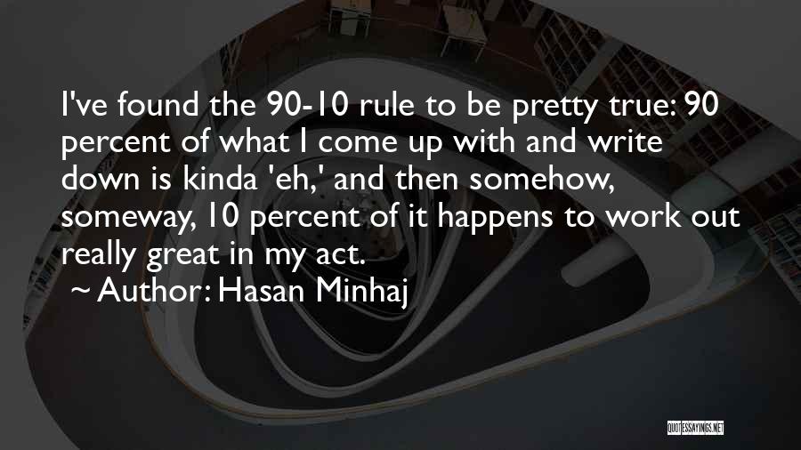 Hasan Minhaj Quotes: I've Found The 90-10 Rule To Be Pretty True: 90 Percent Of What I Come Up With And Write Down