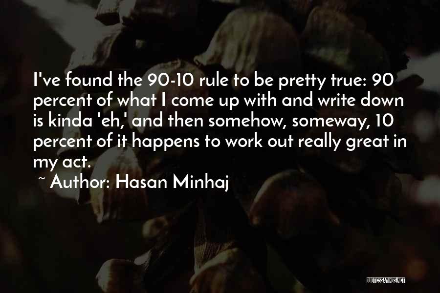 Hasan Minhaj Quotes: I've Found The 90-10 Rule To Be Pretty True: 90 Percent Of What I Come Up With And Write Down