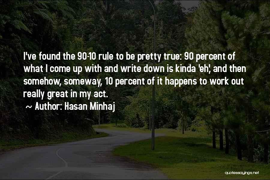 Hasan Minhaj Quotes: I've Found The 90-10 Rule To Be Pretty True: 90 Percent Of What I Come Up With And Write Down