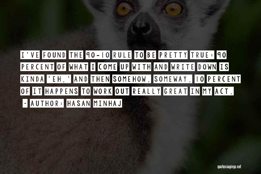 Hasan Minhaj Quotes: I've Found The 90-10 Rule To Be Pretty True: 90 Percent Of What I Come Up With And Write Down