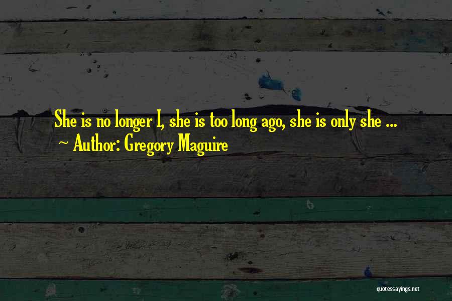 Gregory Maguire Quotes: She Is No Longer I, She Is Too Long Ago, She Is Only She ...