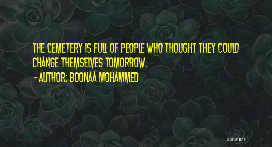 Boonaa Mohammed Quotes: The Cemetery Is Full Of People Who Thought They Could Change Themselves Tomorrow.