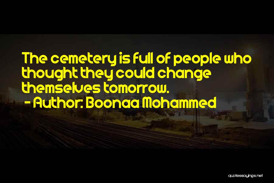 Boonaa Mohammed Quotes: The Cemetery Is Full Of People Who Thought They Could Change Themselves Tomorrow.