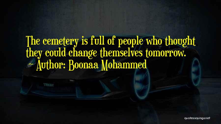 Boonaa Mohammed Quotes: The Cemetery Is Full Of People Who Thought They Could Change Themselves Tomorrow.