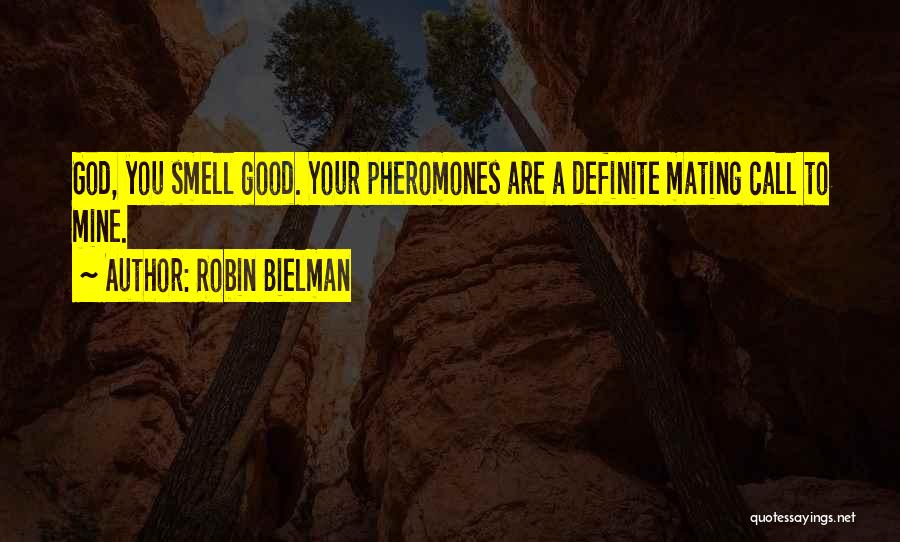 Robin Bielman Quotes: God, You Smell Good. Your Pheromones Are A Definite Mating Call To Mine.