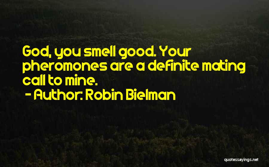 Robin Bielman Quotes: God, You Smell Good. Your Pheromones Are A Definite Mating Call To Mine.