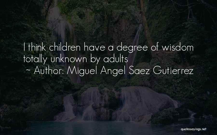 Miguel Angel Saez Gutierrez Quotes: I Think Children Have A Degree Of Wisdom Totally Unknown By Adults