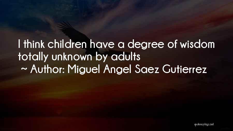 Miguel Angel Saez Gutierrez Quotes: I Think Children Have A Degree Of Wisdom Totally Unknown By Adults