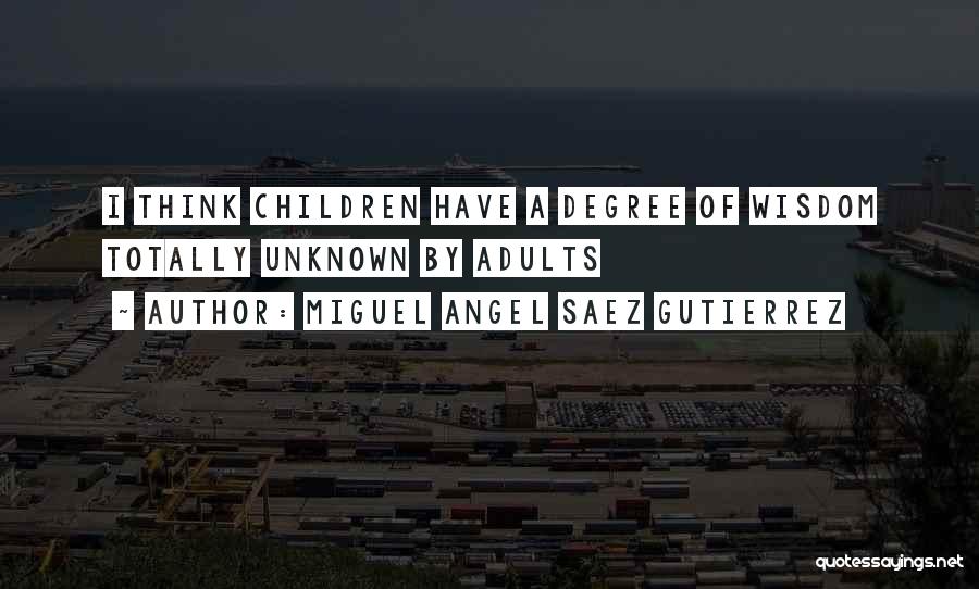 Miguel Angel Saez Gutierrez Quotes: I Think Children Have A Degree Of Wisdom Totally Unknown By Adults