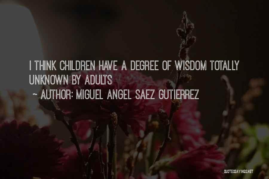 Miguel Angel Saez Gutierrez Quotes: I Think Children Have A Degree Of Wisdom Totally Unknown By Adults