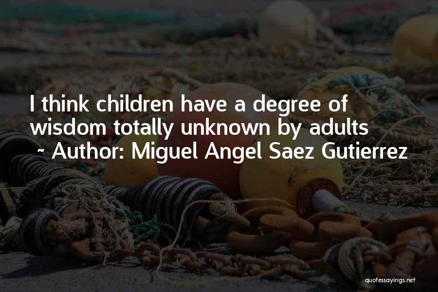 Miguel Angel Saez Gutierrez Quotes: I Think Children Have A Degree Of Wisdom Totally Unknown By Adults