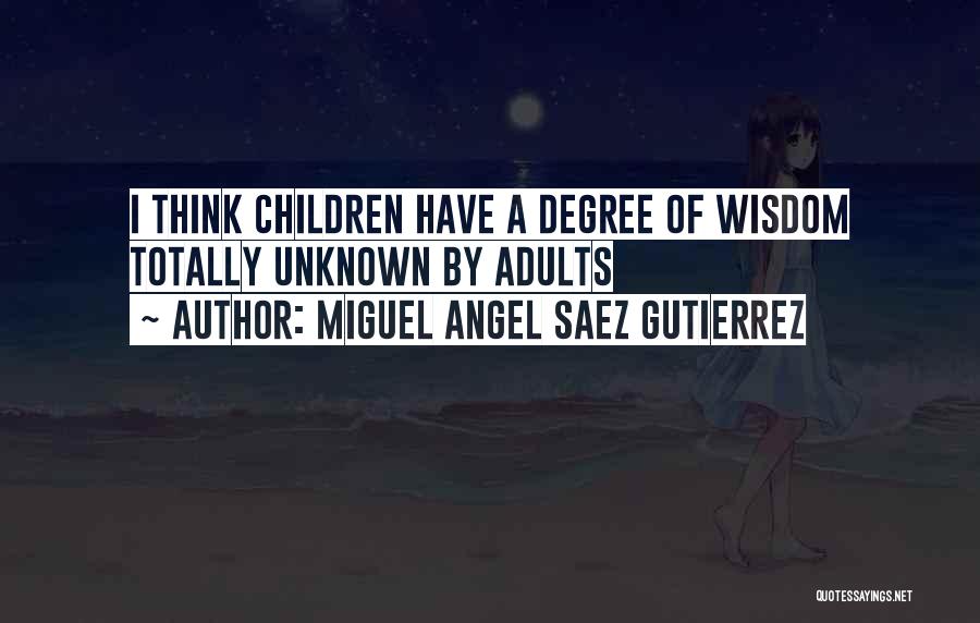 Miguel Angel Saez Gutierrez Quotes: I Think Children Have A Degree Of Wisdom Totally Unknown By Adults