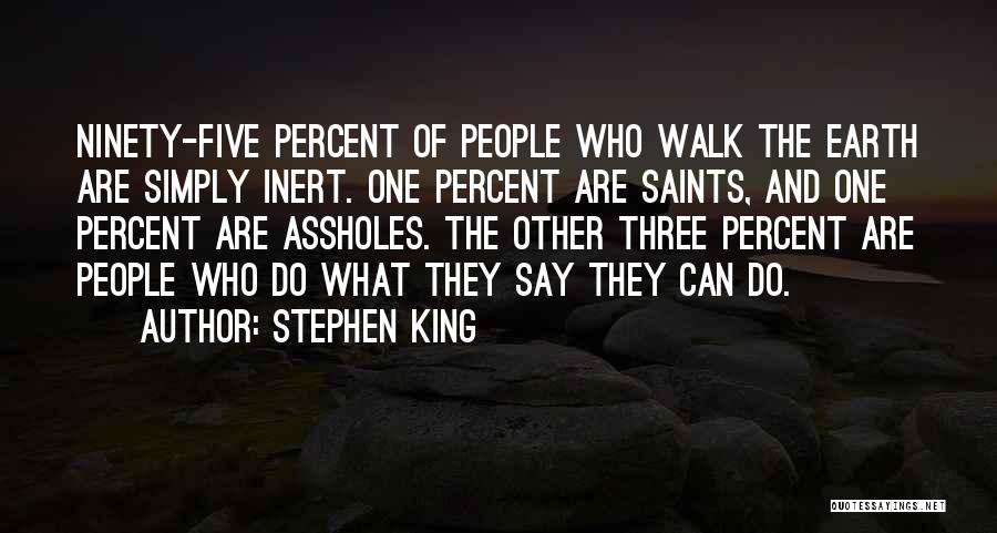 Stephen King Quotes: Ninety-five Percent Of People Who Walk The Earth Are Simply Inert. One Percent Are Saints, And One Percent Are Assholes.