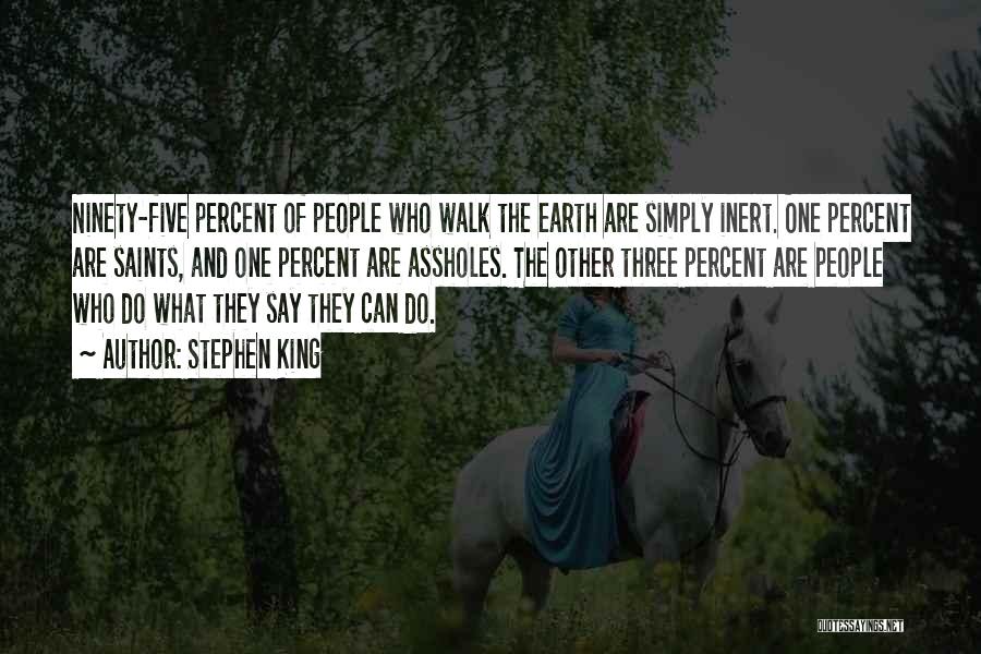 Stephen King Quotes: Ninety-five Percent Of People Who Walk The Earth Are Simply Inert. One Percent Are Saints, And One Percent Are Assholes.