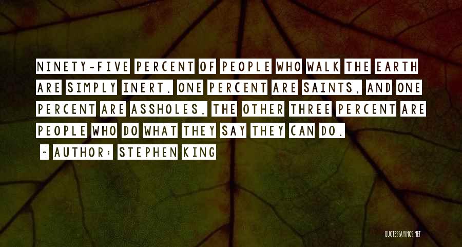 Stephen King Quotes: Ninety-five Percent Of People Who Walk The Earth Are Simply Inert. One Percent Are Saints, And One Percent Are Assholes.