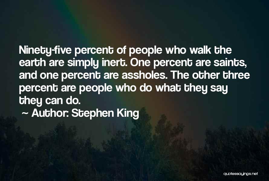 Stephen King Quotes: Ninety-five Percent Of People Who Walk The Earth Are Simply Inert. One Percent Are Saints, And One Percent Are Assholes.