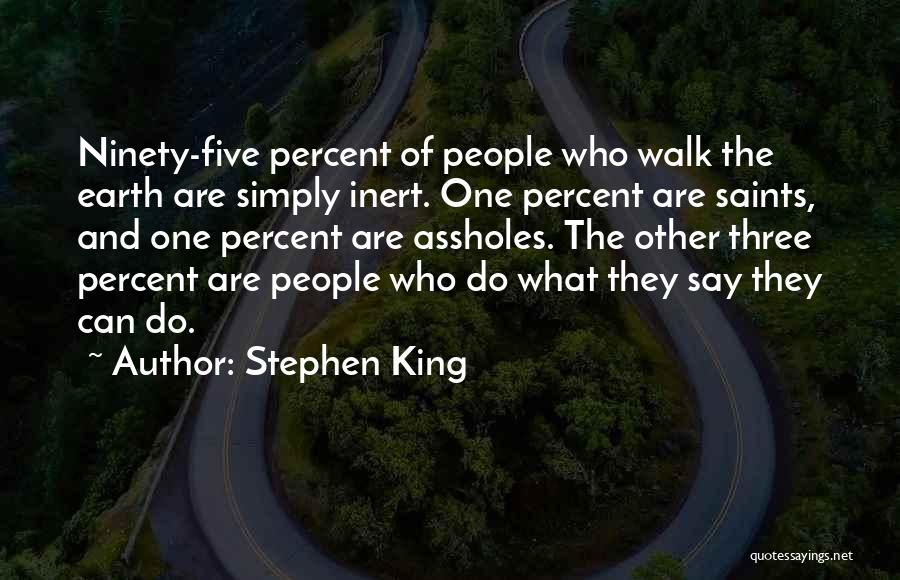 Stephen King Quotes: Ninety-five Percent Of People Who Walk The Earth Are Simply Inert. One Percent Are Saints, And One Percent Are Assholes.