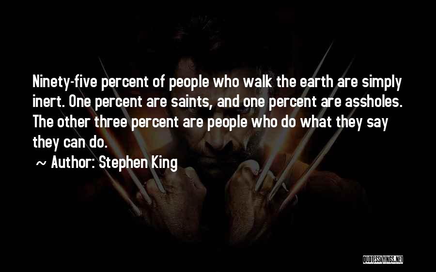 Stephen King Quotes: Ninety-five Percent Of People Who Walk The Earth Are Simply Inert. One Percent Are Saints, And One Percent Are Assholes.