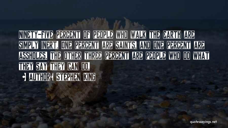 Stephen King Quotes: Ninety-five Percent Of People Who Walk The Earth Are Simply Inert. One Percent Are Saints, And One Percent Are Assholes.