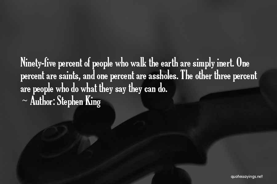 Stephen King Quotes: Ninety-five Percent Of People Who Walk The Earth Are Simply Inert. One Percent Are Saints, And One Percent Are Assholes.