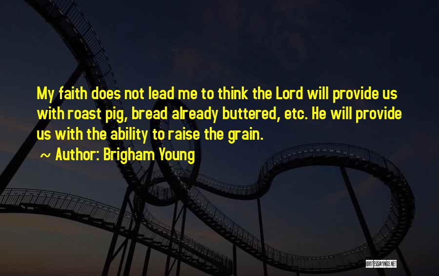 Brigham Young Quotes: My Faith Does Not Lead Me To Think The Lord Will Provide Us With Roast Pig, Bread Already Buttered, Etc.