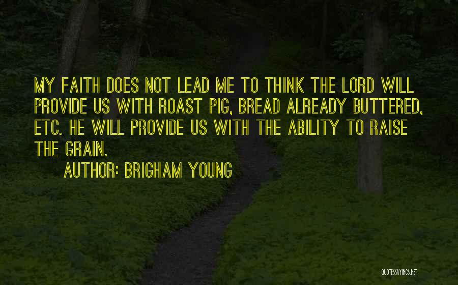 Brigham Young Quotes: My Faith Does Not Lead Me To Think The Lord Will Provide Us With Roast Pig, Bread Already Buttered, Etc.