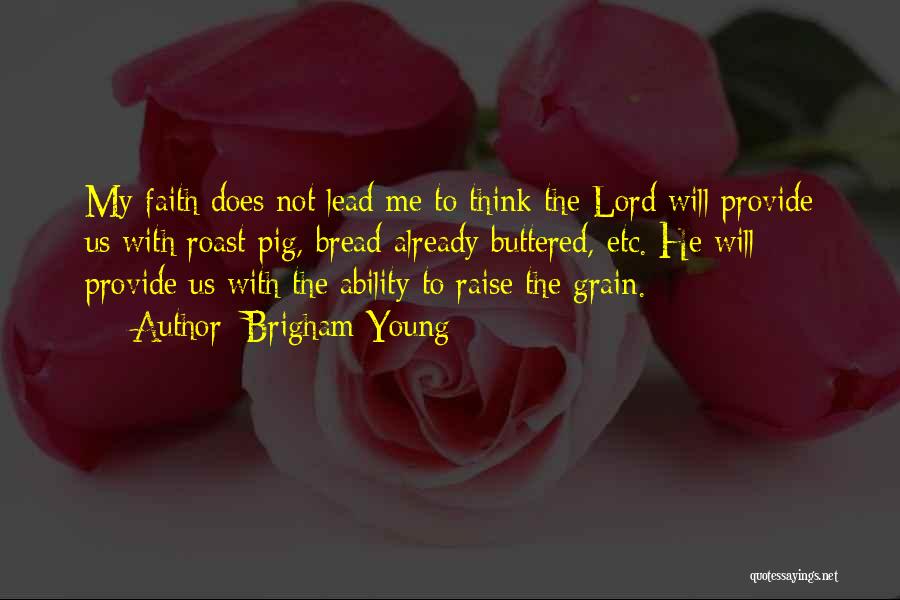 Brigham Young Quotes: My Faith Does Not Lead Me To Think The Lord Will Provide Us With Roast Pig, Bread Already Buttered, Etc.