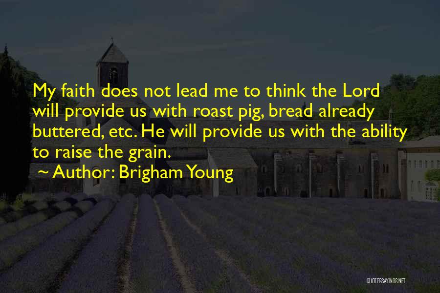 Brigham Young Quotes: My Faith Does Not Lead Me To Think The Lord Will Provide Us With Roast Pig, Bread Already Buttered, Etc.