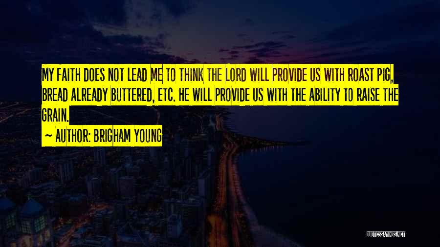 Brigham Young Quotes: My Faith Does Not Lead Me To Think The Lord Will Provide Us With Roast Pig, Bread Already Buttered, Etc.