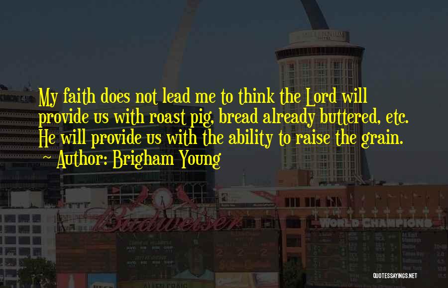 Brigham Young Quotes: My Faith Does Not Lead Me To Think The Lord Will Provide Us With Roast Pig, Bread Already Buttered, Etc.