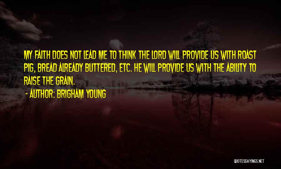 Brigham Young Quotes: My Faith Does Not Lead Me To Think The Lord Will Provide Us With Roast Pig, Bread Already Buttered, Etc.