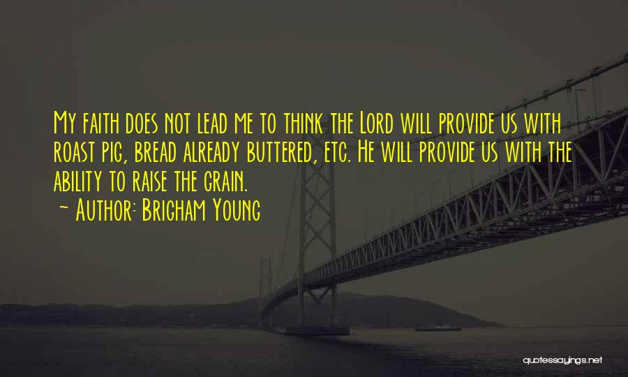 Brigham Young Quotes: My Faith Does Not Lead Me To Think The Lord Will Provide Us With Roast Pig, Bread Already Buttered, Etc.