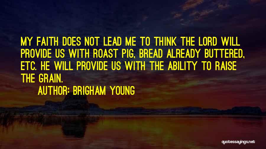 Brigham Young Quotes: My Faith Does Not Lead Me To Think The Lord Will Provide Us With Roast Pig, Bread Already Buttered, Etc.